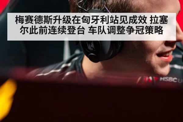 梅赛德斯升级在匈牙利站见成效 拉塞尔此前连续登台 车队调整争冠策略