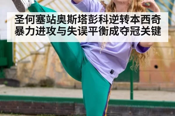 圣何塞站奥斯塔彭科逆转本西奇 暴力进攻与失误平衡成夺冠关键