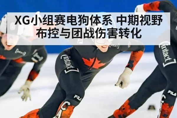 XG小组赛电狗体系 中期视野布控与团战伤害转化
