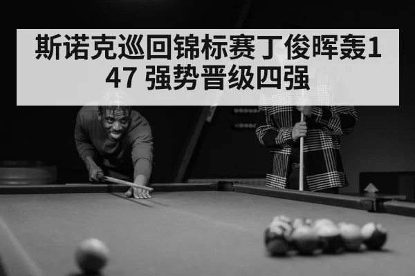 斯诺克巡回锦标赛丁俊晖轰147 强势晋级四强